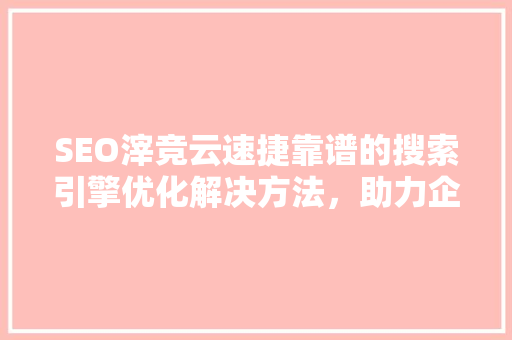 SEO滓竞云速捷靠谱的搜索引擎优化解决方法，助力企业腾飞