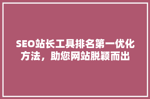 SEO站长工具排名第一优化方法，助您网站脱颖而出