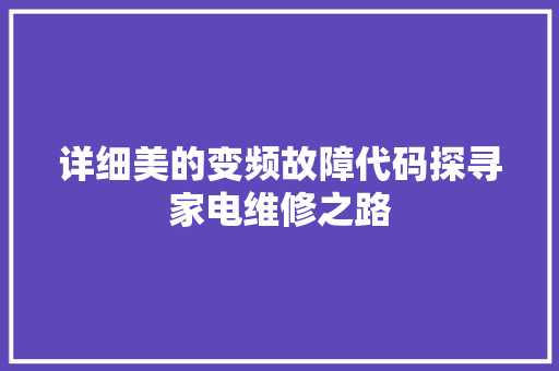 详细美的变频故障代码探寻家电维修之路  第1张