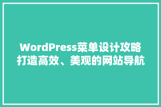 WordPress菜单设计攻略打造高效、美观的网站导航  第1张