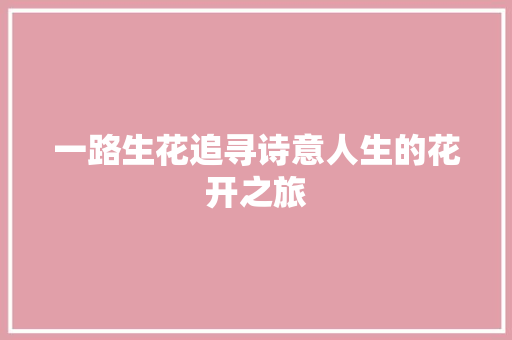 一路生花追寻诗意人生的花开之旅