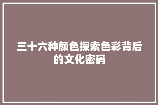 三十六种颜色探索色彩背后的文化密码