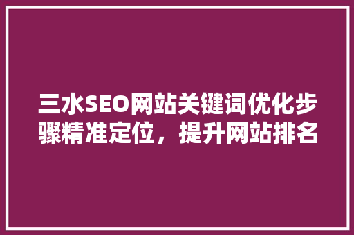 三水SEO网站关键词优化步骤精准定位，提升网站排名