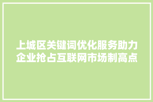 上城区关键词优化服务助力企业抢占互联网市场制高点