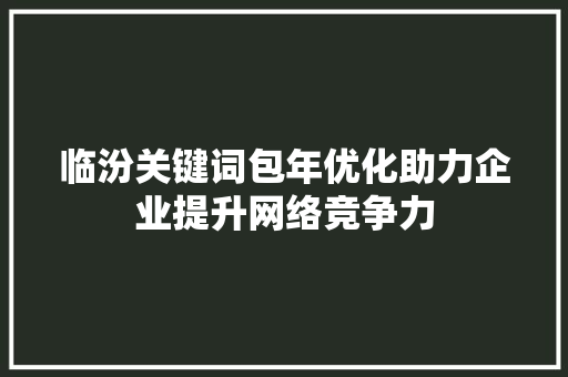临汾关键词包年优化助力企业提升网络竞争力