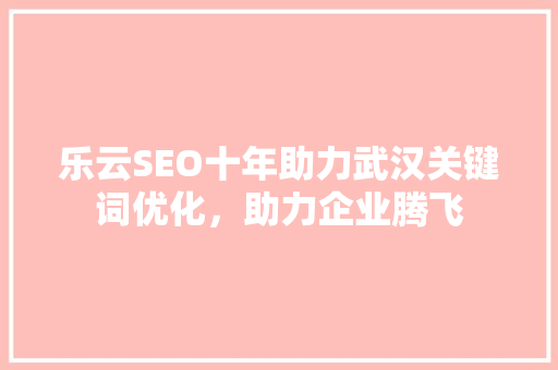 乐云SEO十年助力武汉关键词优化，助力企业腾飞