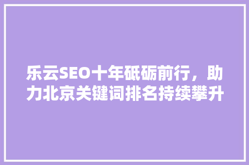 乐云SEO十年砥砺前行，助力北京关键词排名持续攀升