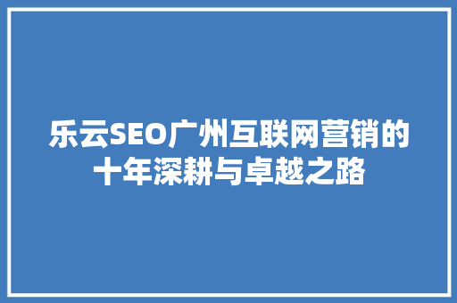 乐云SEO广州互联网营销的十年深耕与卓越之路