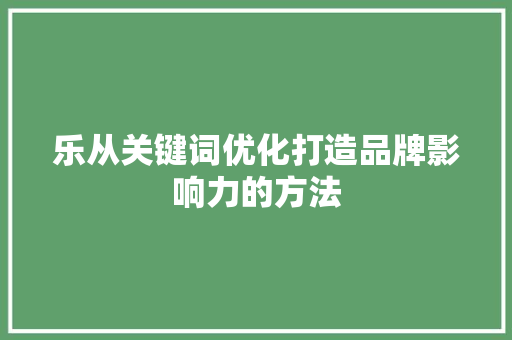 乐从关键词优化打造品牌影响力的方法