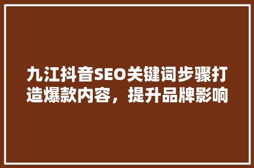 九江抖音SEO关键词步骤打造爆款内容，提升品牌影响力