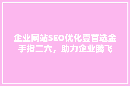 企业网站SEO优化壹首选金手指二六，助力企业腾飞