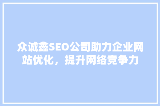 众诚鑫SEO公司助力企业网站优化，提升网络竞争力