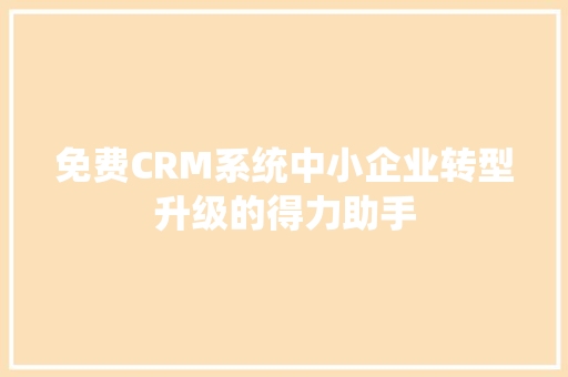 免费CRM系统中小企业转型升级的得力助手
