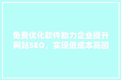 免费优化软件助力企业提升网站SEO，实现低成本高回报