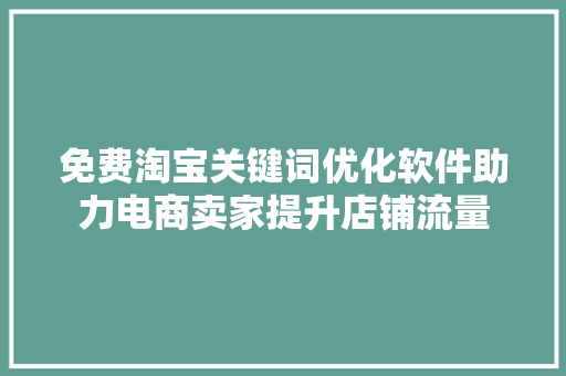 免费淘宝关键词优化软件助力电商卖家提升店铺流量