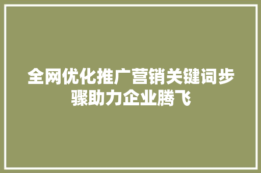 全网优化推广营销关键词步骤助力企业腾飞