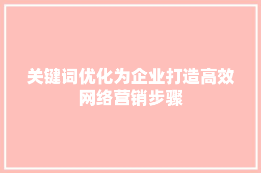 关键词优化为企业打造高效网络营销步骤