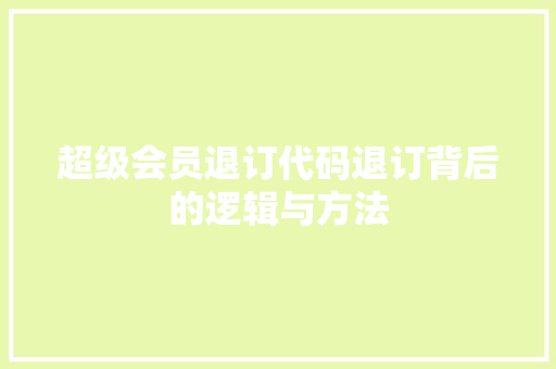 超级会员退订代码退订背后的逻辑与方法