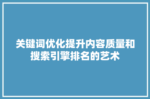 关键词优化提升内容质量和搜索引擎排名的艺术