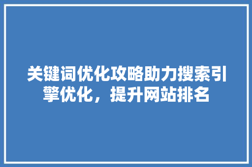 关键词优化攻略助力搜索引擎优化，提升网站排名