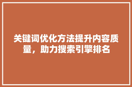 关键词优化方法提升内容质量，助力搜索引擎排名