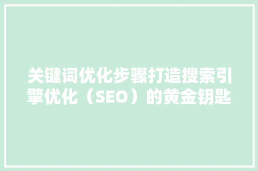 关键词优化步骤打造搜索引擎优化（SEO）的黄金钥匙