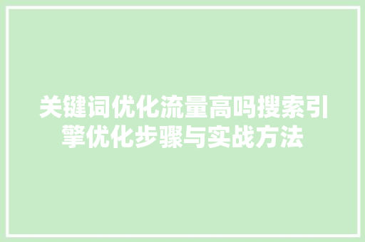 关键词优化流量高吗搜索引擎优化步骤与实战方法