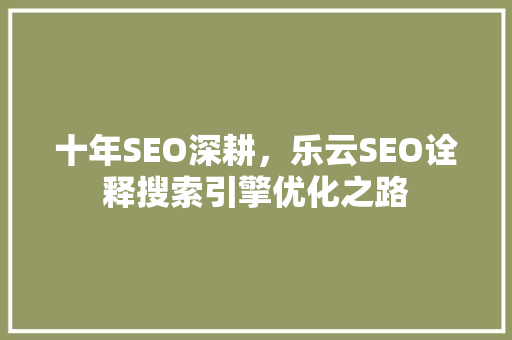 十年SEO深耕，乐云SEO诠释搜索引擎优化之路