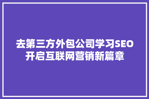 去第三方外包公司学习SEO开启互联网营销新篇章