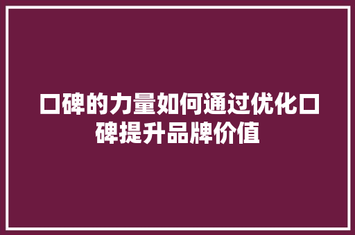 口碑的力量如何通过优化口碑提升品牌价值