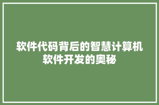 软件代码背后的智慧计算机软件开发的奥秘