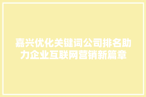 嘉兴优化关键词公司排名助力企业互联网营销新篇章