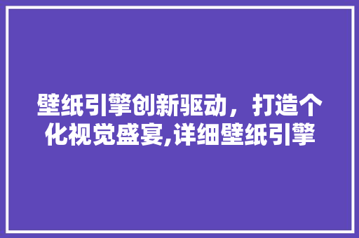 壁纸引擎创新驱动，打造个化视觉盛宴,详细壁纸引擎的最新关键词优化