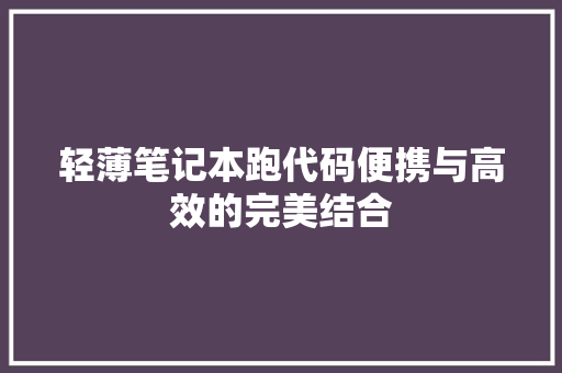 轻薄笔记本跑代码便携与高效的完美结合