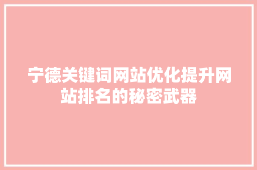 宁德关键词网站优化提升网站排名的秘密武器