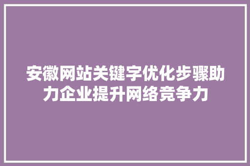 安徽网站关键字优化步骤助力企业提升网络竞争力