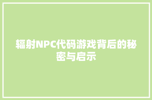 辐射NPC代码游戏背后的秘密与启示