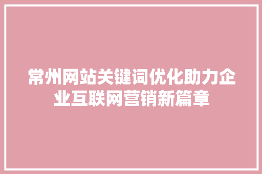 常州网站关键词优化助力企业互联网营销新篇章