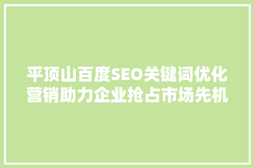 平顶山百度SEO关键词优化营销助力企业抢占市场先机