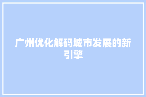 广州优化解码城市发展的新引擎