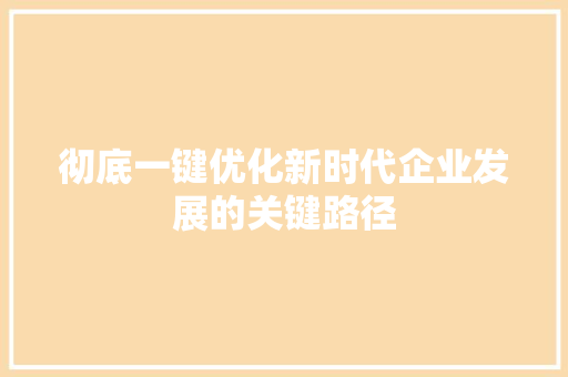 彻底一键优化新时代企业发展的关键路径