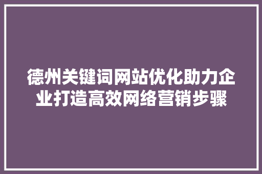德州关键词网站优化助力企业打造高效网络营销步骤