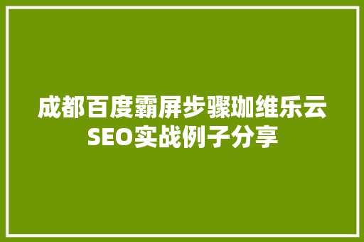 成都百度霸屏步骤珈维乐云SEO实战例子分享