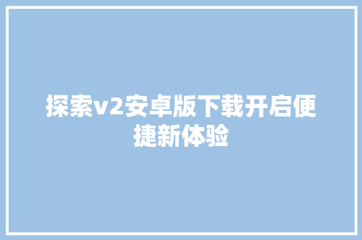 探索v2安卓版下载开启便捷新体验