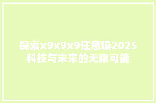 探索x9x9x9任意噪2025科技与未来的无限可能