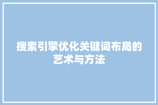 搜索引擎优化关键词布局的艺术与方法