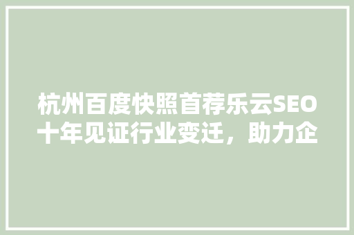 杭州百度快照首荐乐云SEO十年见证行业变迁，助力企业腾飞