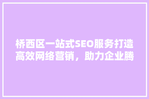 桥西区一站式SEO服务打造高效网络营销，助力企业腾飞