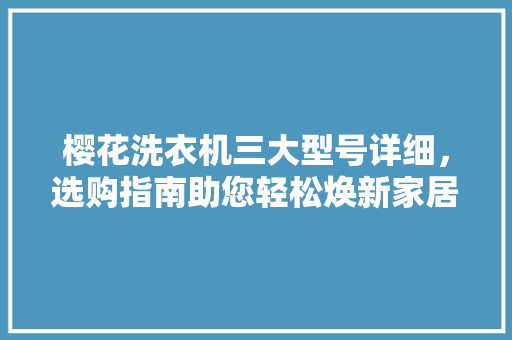 樱花洗衣机三大型号详细，选购指南助您轻松焕新家居生活