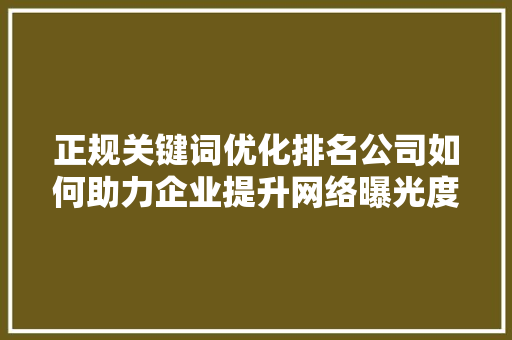 正规关键词优化排名公司如何助力企业提升网络曝光度